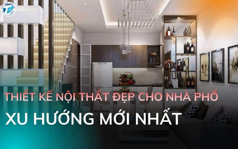 Thiết Kế Nội Thất Đẹp Cho Nhà Phố - Xu Hướng Mới Nhất